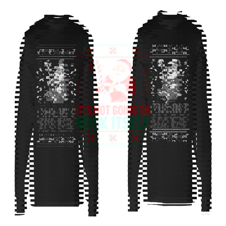 It’s Not Going To Suck Itself Ugly Christmas Sweater Long Sleeve T-Shirt