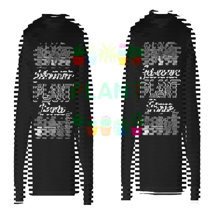 Just One More Plant I Promise Succulent Cactus Lover Long Sleeve T-Shirt