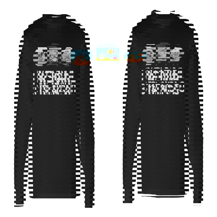 I Was Normal 3 Fish Tanks Ago Long Sleeve T-Shirt