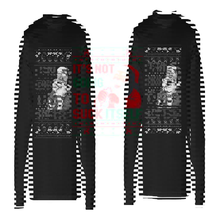 It Is Not Going To Suck Itself Ugly Christmas Sweater Long Sleeve T-Shirt
