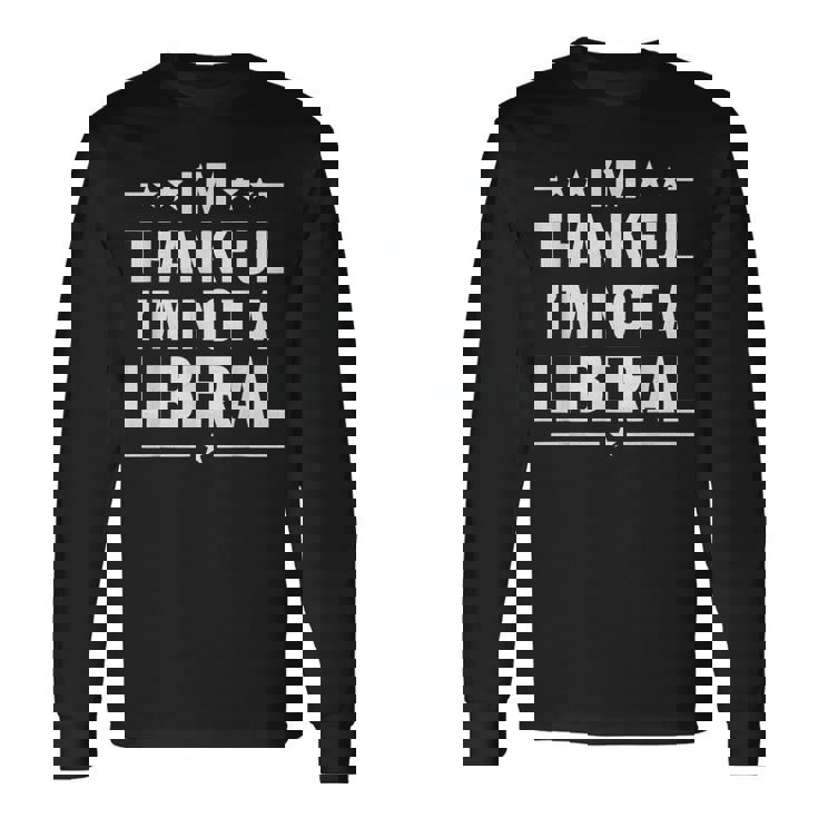 Thankful I'm Not A Liberal Jokes Conservative Politics Long Sleeve T-Shirt