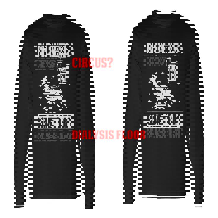 Who Needs A Circus 面白い透析 看護師 血液透析技術 長袖Tシャツ