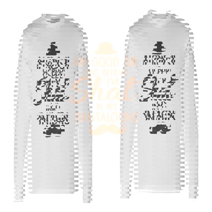 Ah Good Sir I Do Believe I'Ve Shat In My Pantaloons Long Sleeve T-Shirt