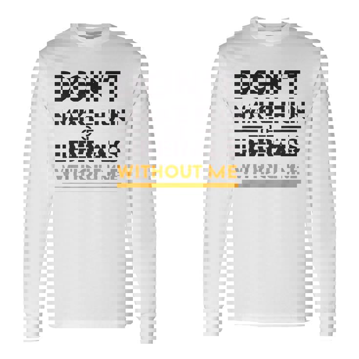 Don't Make Fun Liberal Humor American Politics Sarcasm Long Sleeve T-Shirt