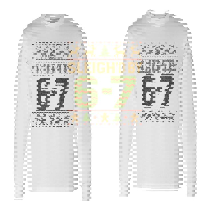 Sleigh'd By 67 Meme 6 7 Ugly Sweater Christmas Long Sleeve T-Shirt