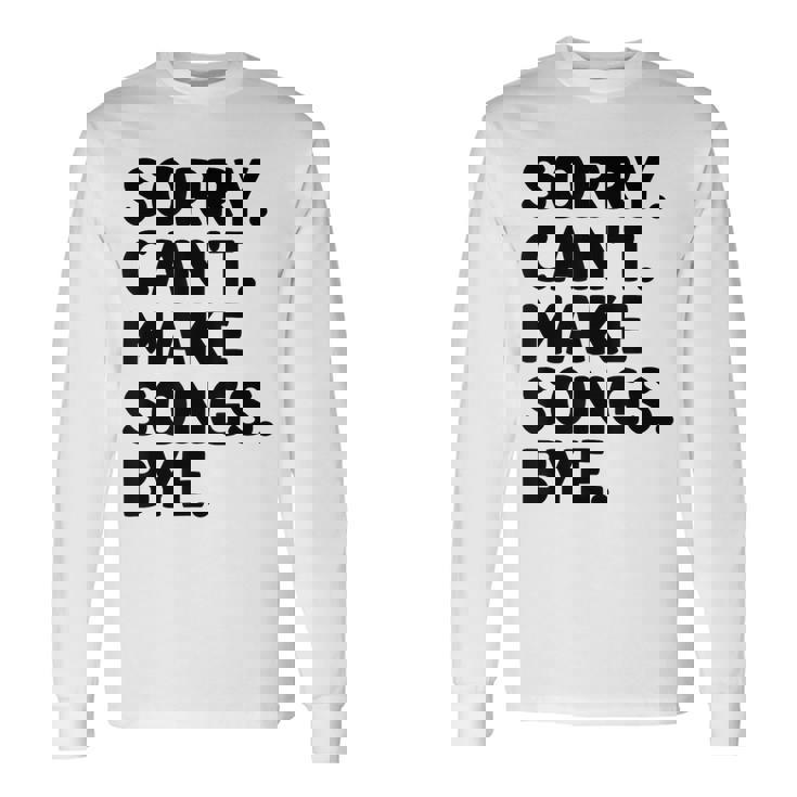 Sorry Can't Make Songs Bye Music Composer Compose Song Long Sleeve T-Shirt