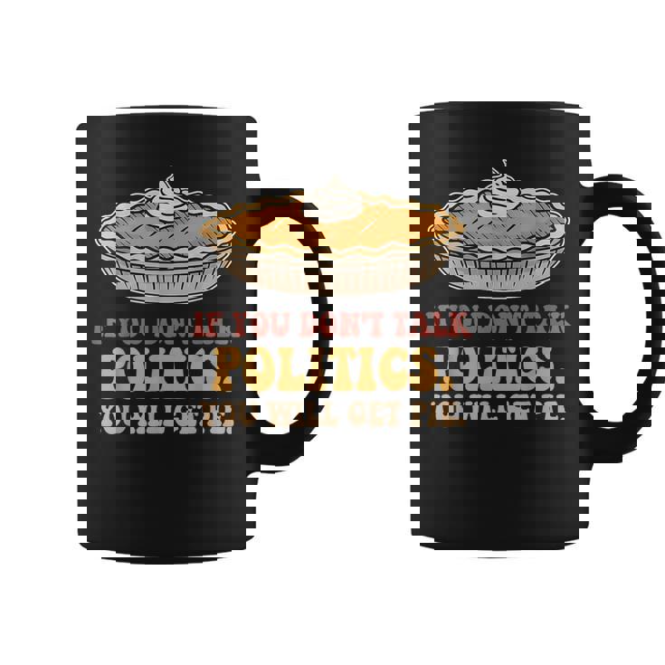 If You Don't Talk Politics You Will Get Pie Coffee Mug