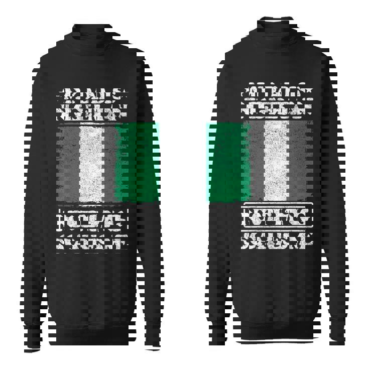 My Dad Is Nigerian Nothing Scares Me Nigeria Father's Day Sweatshirt Unisex