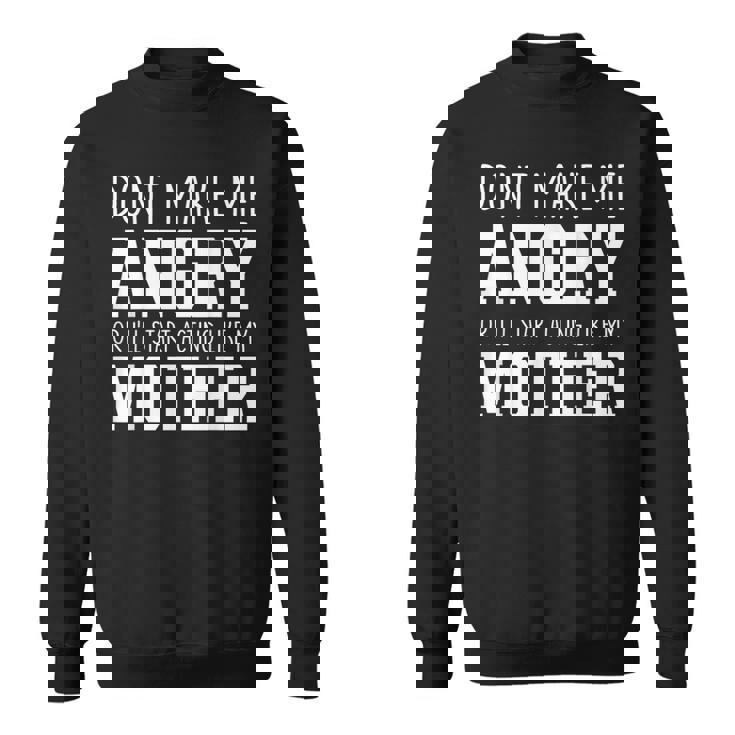 Dont Make Me Angry Or I'Ll Start Acting Like My Mother Sweatshirt Unisex