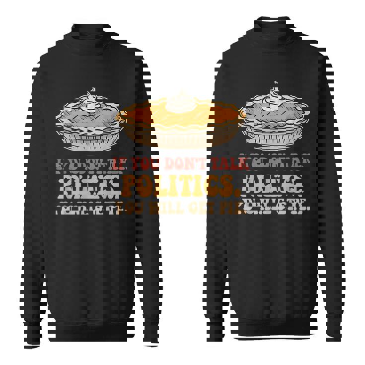 If You Don't Talk Politics You Will Get Pie Sweatshirt Unisex