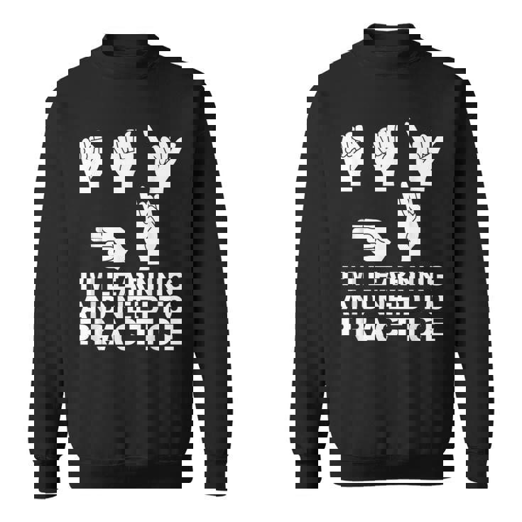 I'm Learning And Need To Practice ASL Sign Language Sweatshirt Unisex