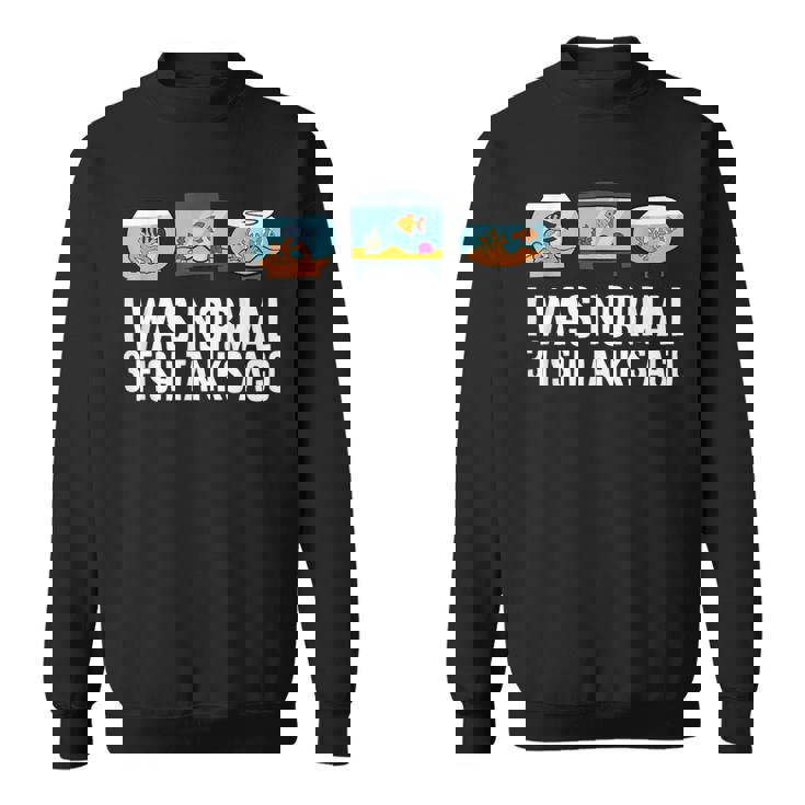 I Was Normal 3 Fish Tanks Ago Sweatshirt Unisex