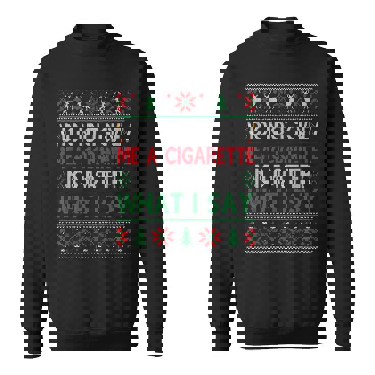 Do Not Give Me Cigarette No Matter What I Say Ugly Christmas Sweatshirt