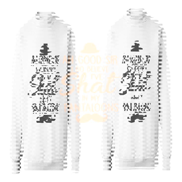 Ah Good Sir I Do Believe I'Ve Shat In My Pantaloons Sweatshirt Unisex