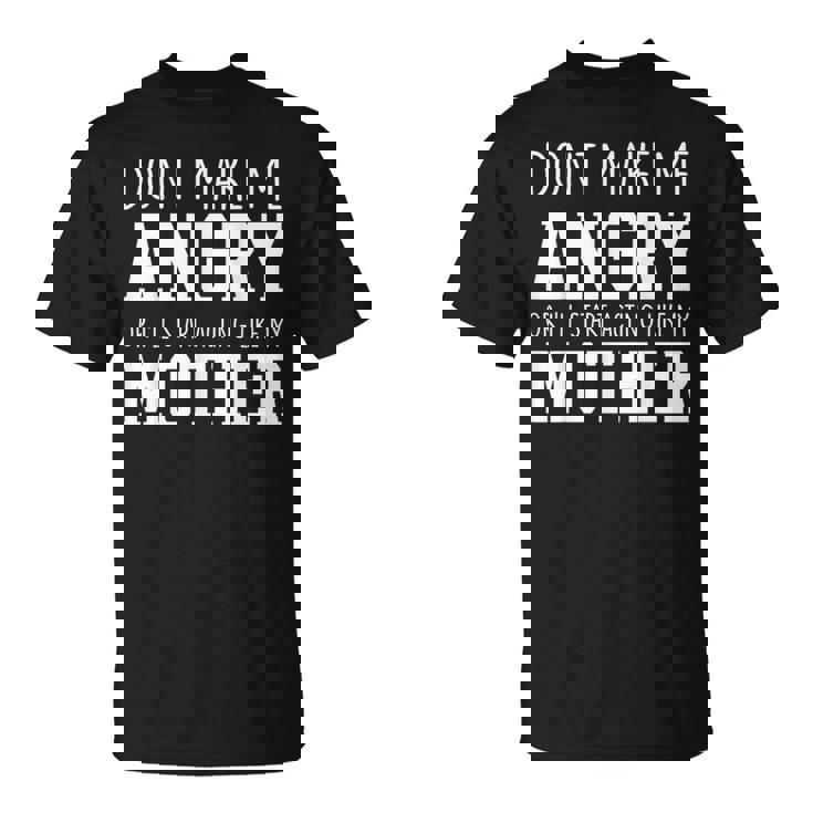 Dont Make Me Angry Or I'Ll Start Acting Like My Mother T-Shirt