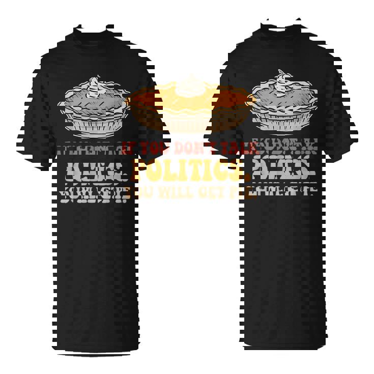 If You Don't Talk Politics You Will Get Pie T-Shirt