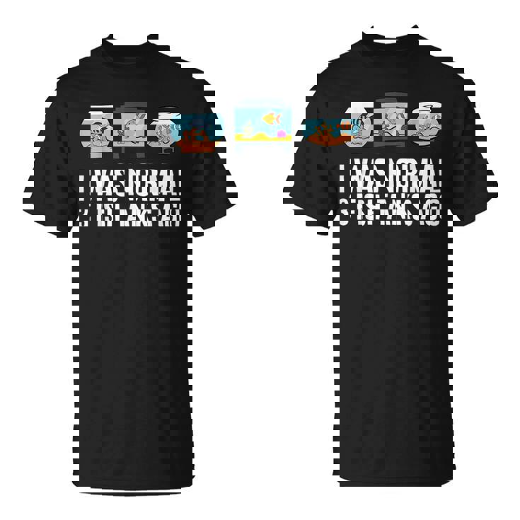 I Was Normal 3 Fish Tanks Ago T-Shirt