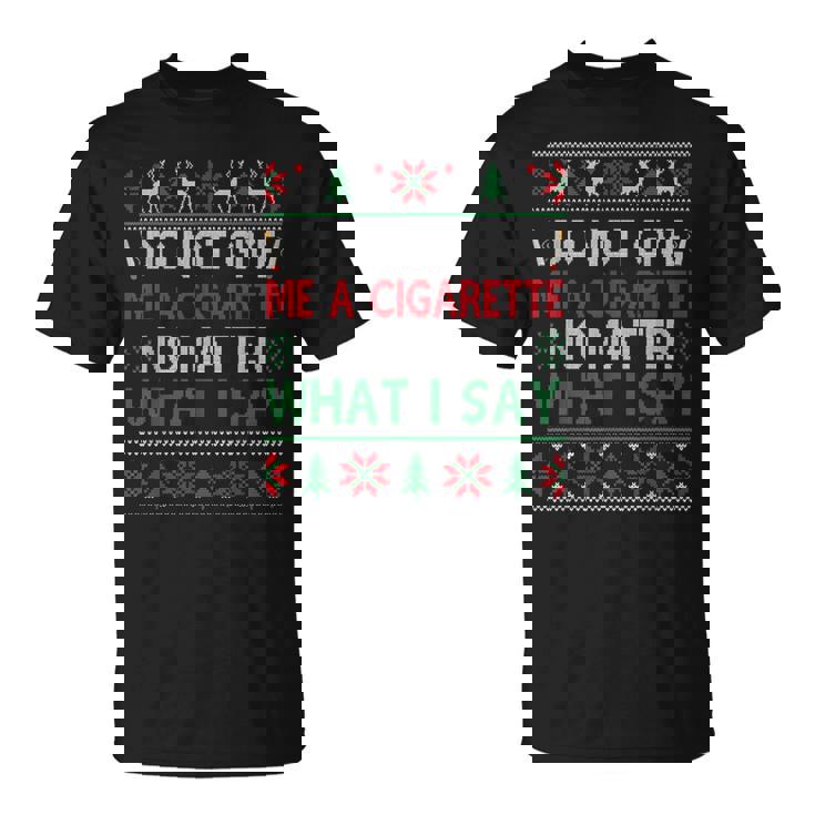 Do Not Give Me Cigarette No Matter What I Say Ugly Christmas T-Shirt