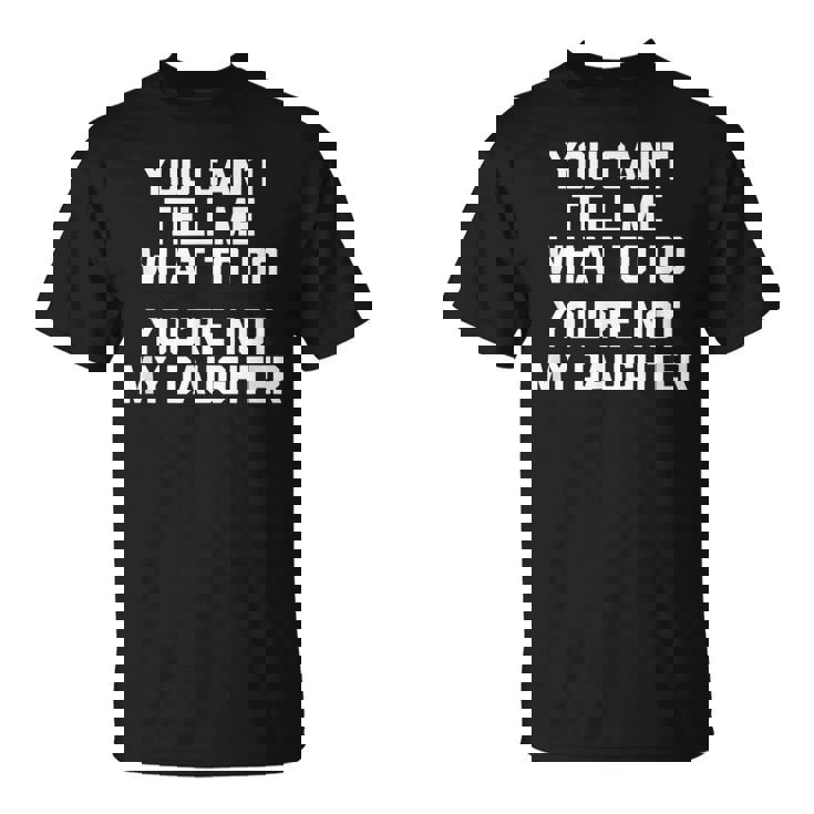 You Can't Tell Me What To Do You're Not My Daughter Tシャツ