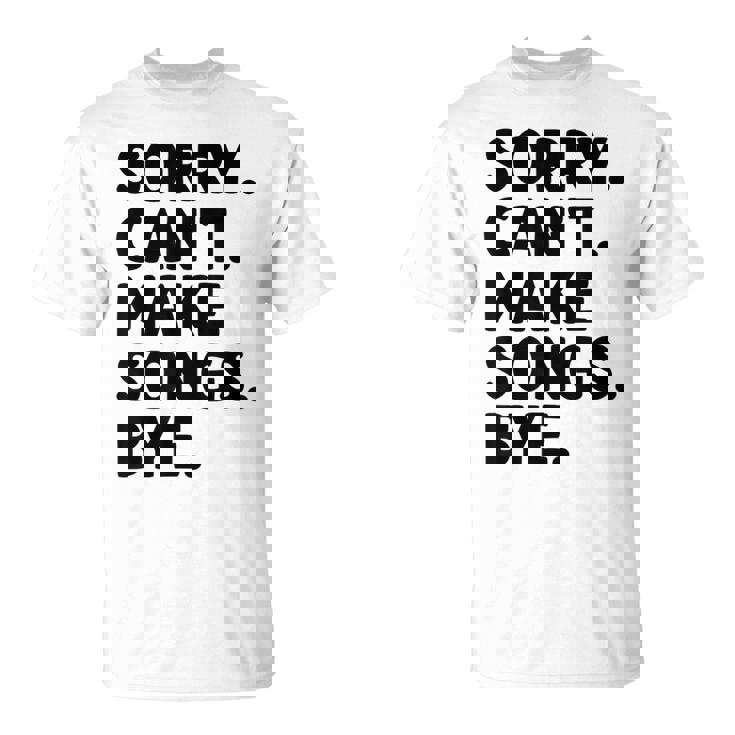 Sorry Can't Make Songs Bye Music Composer Compose Song T-Shirt