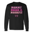 Mommy Needs A Moshpit Parenting Long Sleeve T-Shirt Gifts ideas Mommy Needs A Moshpit Parenting Long Sleeve T-Shirt Gifts ideas
