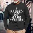 I Paused My Game To Be Here Gamer Nerd Geek Games 長袖Tシャツ 高齢者への贈り物