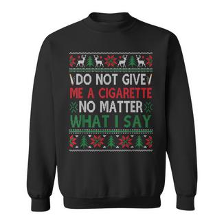 Do Not Give Me Cigarette No Matter What I Say Ugly Christmas Sweatshirt - Monsterry